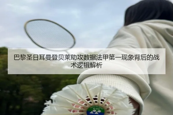 巴黎圣日耳曼登贝莱助攻数据法甲第一现象背后的战术逻辑解析