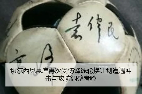 切尔西恩昆库再次受伤锋线轮换计划遭遇冲击与攻防调整考验