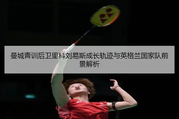 曼城青训后卫里科刘易斯成长轨迹与英格兰国家队前景解析