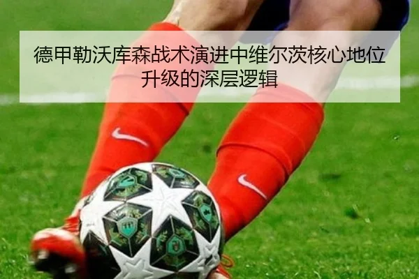德甲勒沃库森战术演进中维尔茨核心地位升级的深层逻辑