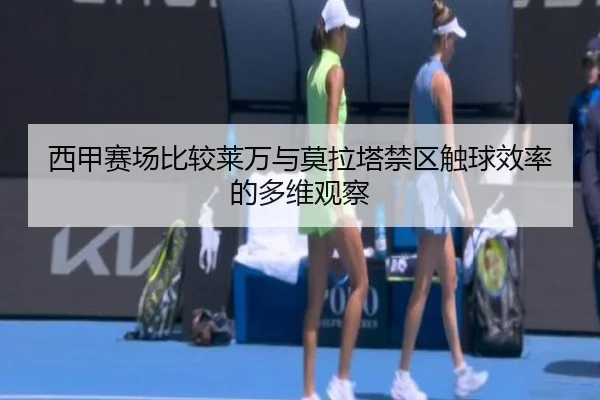西甲赛场比较莱万与莫拉塔禁区触球效率的多维观察